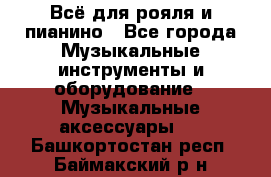 Всё для рояля и пианино - Все города Музыкальные инструменты и оборудование » Музыкальные аксессуары   . Башкортостан респ.,Баймакский р-н